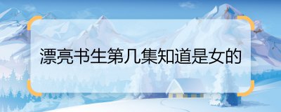 ​漂亮书生第几集知道是女的 漂亮书生第几集被发现是女的