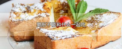 ​鹅肝不能和什么一起吃，鹅肝的饮食禁忌