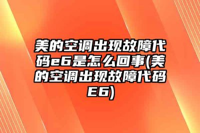 ​美的空调出现故障代码e6是怎么回事(美的空调出现故障代码E6)