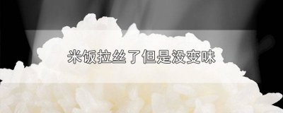 ​糯米饭放了一夜黏黏的还拉丝 米饭没坏为什么拉丝