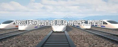 ​做高铁可以直接上车吗 做高铁可以直接买票吗