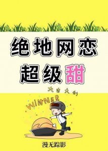 ​《绝地网恋超级甜》已完结 by漫无踪影