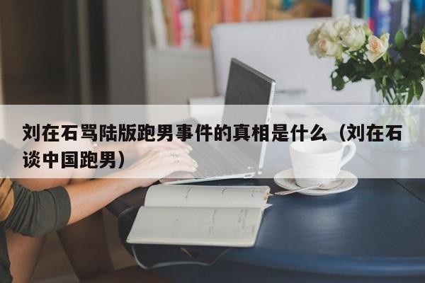 刘在石骂陆版跑男事件的真相是什么（刘在石谈中国跑男） 