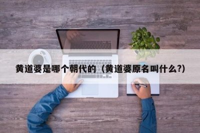 ​黄道婆是哪个朝代的（黄道婆原名叫什么?）